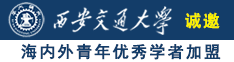 女人的大骚逼和大屌诚邀海内外青年优秀学者加盟西安交通大学